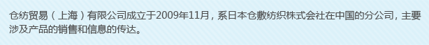 倉紡貿(mào)易（上海）有限公司成立于2009年11月，系日本倉敷紡織株式會社在中國的分公司，主要涉及產(chǎn)品的銷售和信息的傳達(dá)。